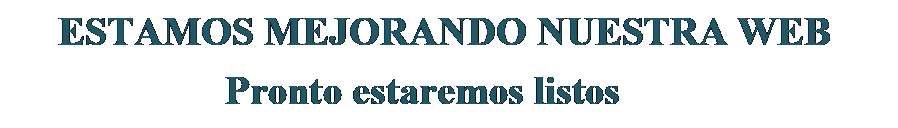 Cuadro de texto: ESTAMOS MEJORANDO NUESTRA WEB
            Pronto estaremos listos
